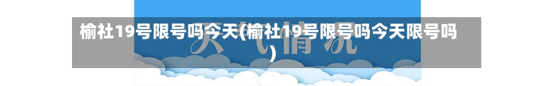 榆社19号限号吗今天(榆社19号限号吗今天限号吗)