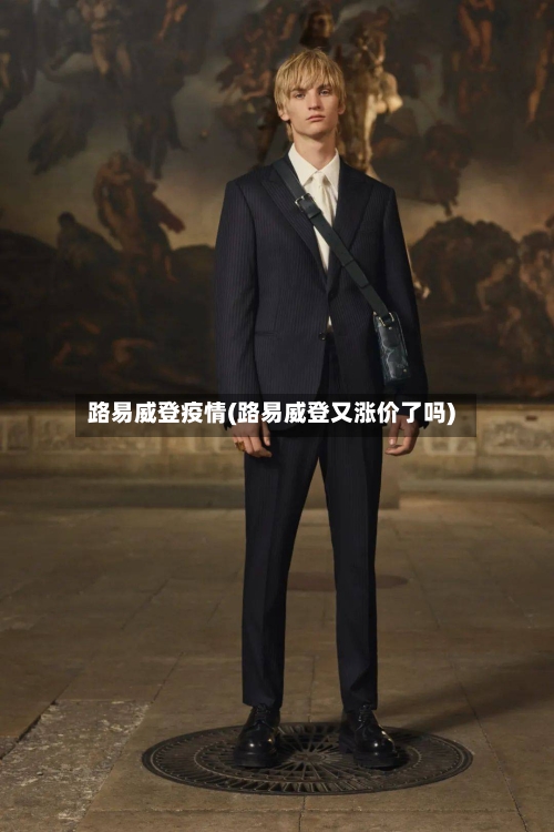路易威登疫情(路易威登又涨价了吗)