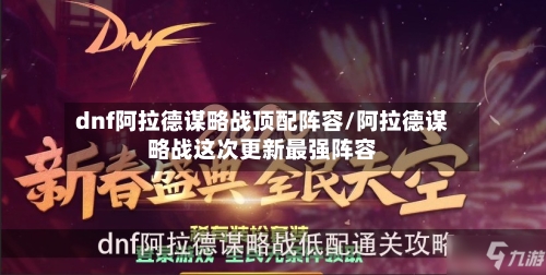 dnf阿拉德谋略战顶配阵容/阿拉德谋略战这次更新最强阵容