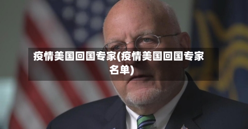 疫情美国回国专家(疫情美国回国专家名单)-第3张图片