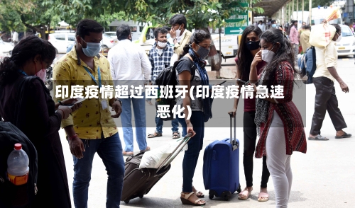 印度疫情超过西班牙(印度疫情急速恶化)