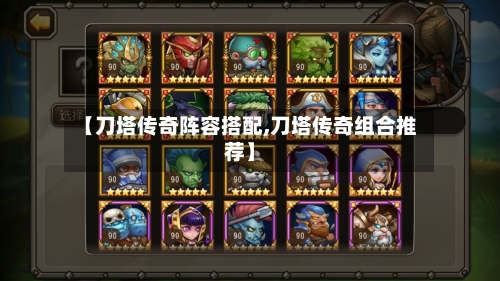 【刀塔传奇阵容搭配,刀塔传奇组合推荐】