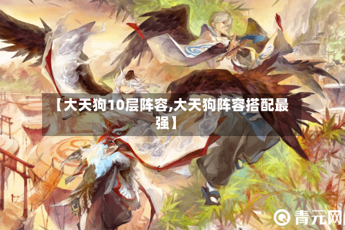 【大天狗10层阵容,大天狗阵容搭配最强】