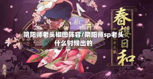 阴阳师老头椒图阵容/阴阳师sp老头什么时候出的-第3张图片