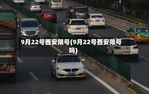 9月22号西安限号(9月22号西安限号吗)-第2张图片