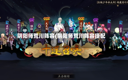 阴阳师荒川阵容(阴阳师荒川阵容搭配)