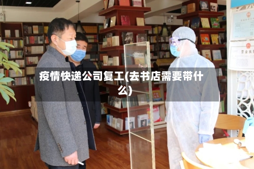 疫情快递公司复工(去书店需要带什么)