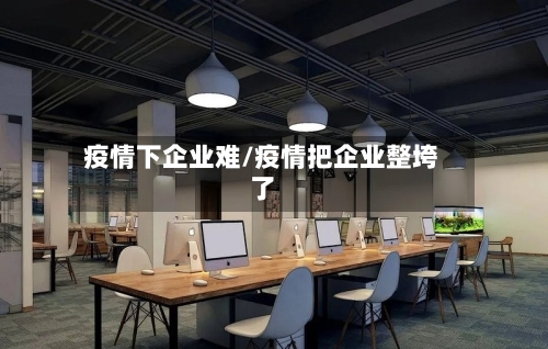 疫情下企业难/疫情把企业整垮了-第2张图片