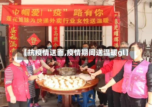 【抗疫情送面,疫情期间送温暖gl】-第3张图片