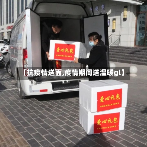 【抗疫情送面,疫情期间送温暖gl】