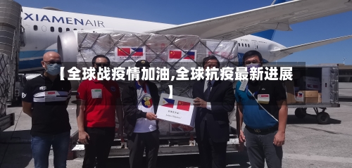 【全球战疫情加油,全球抗疫最新进展】