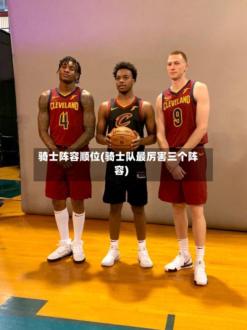 骑士阵容顺位(骑士队最厉害三个阵容)-第2张图片