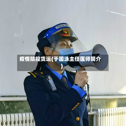 疫情防控货运(于国泳主任医师简介)