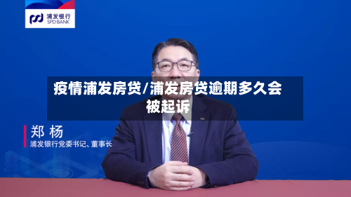 疫情浦发房贷/浦发房贷逾期多久会被起诉