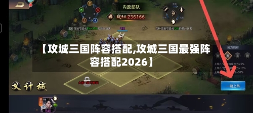 【攻城三国阵容搭配,攻城三国最强阵容搭配2026】